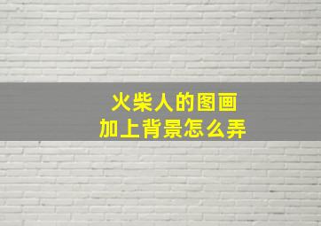 火柴人的图画加上背景怎么弄