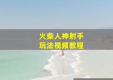 火柴人神射手玩法视频教程