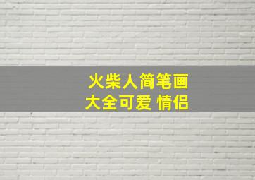 火柴人简笔画大全可爱 情侣