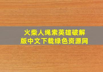 火柴人绳索英雄破解版中文下载绿色资源网