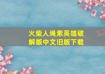 火柴人绳索英雄破解版中文旧版下载