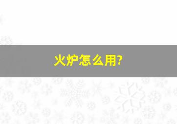 火炉怎么用?