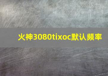 火神3080tixoc默认频率