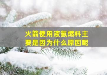 火箭使用液氢燃料主要是因为什么原因呢