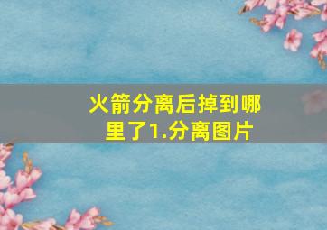 火箭分离后掉到哪里了1.分离图片