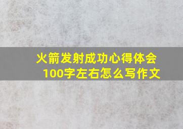 火箭发射成功心得体会100字左右怎么写作文