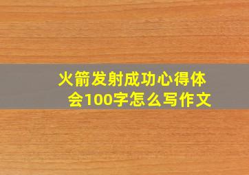 火箭发射成功心得体会100字怎么写作文