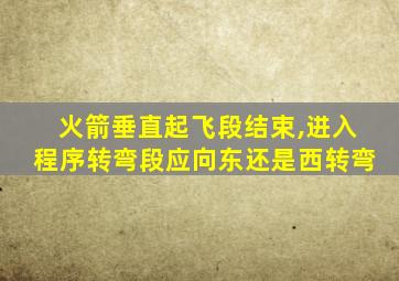 火箭垂直起飞段结束,进入程序转弯段应向东还是西转弯