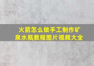 火箭怎么做手工制作矿泉水瓶教程图片视频大全