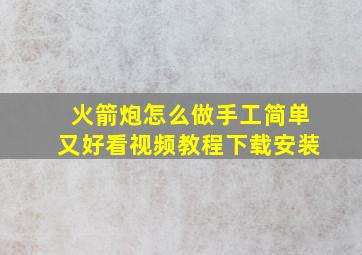 火箭炮怎么做手工简单又好看视频教程下载安装