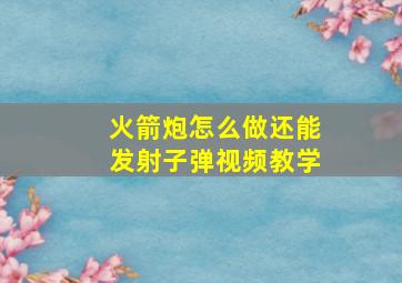 火箭炮怎么做还能发射子弹视频教学