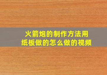 火箭炮的制作方法用纸板做的怎么做的视频