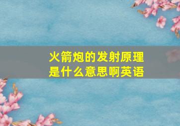 火箭炮的发射原理是什么意思啊英语