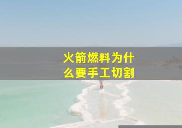 火箭燃料为什么要手工切割