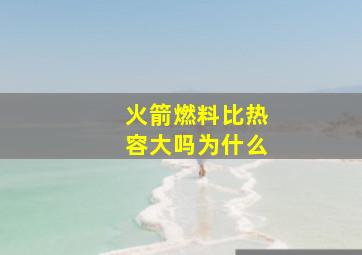 火箭燃料比热容大吗为什么