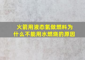 火箭用液态氢做燃料为什么不能用水燃烧的原因