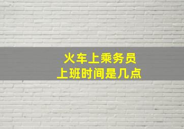 火车上乘务员上班时间是几点