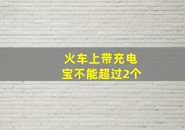 火车上带充电宝不能超过2个