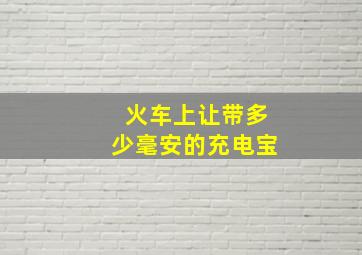 火车上让带多少毫安的充电宝