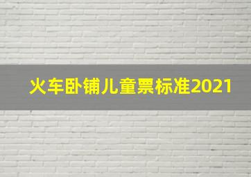 火车卧铺儿童票标准2021