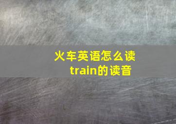 火车英语怎么读train的读音