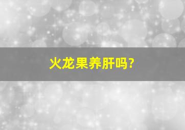 火龙果养肝吗?