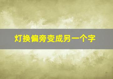 灯换偏旁变成另一个字