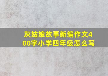 灰姑娘故事新编作文400字小学四年级怎么写