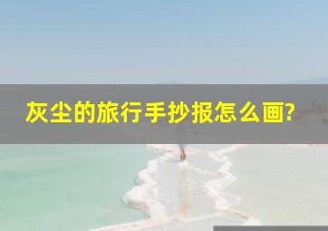 灰尘的旅行手抄报怎么画?