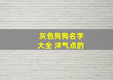 灰色狗狗名字大全 洋气点的