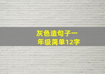 灰色造句子一年级简单12字