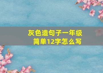 灰色造句子一年级简单12字怎么写