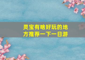 灵宝有啥好玩的地方推荐一下一日游