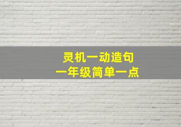 灵机一动造句一年级简单一点