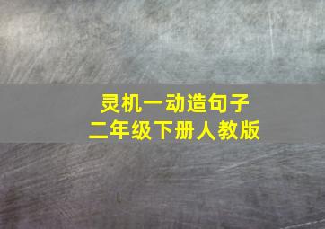 灵机一动造句子二年级下册人教版