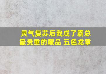 灵气复苏后我成了霸总最贵重的藏品 五色龙章