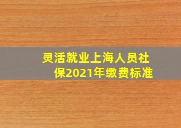 灵活就业上海人员社保2021年缴费标准