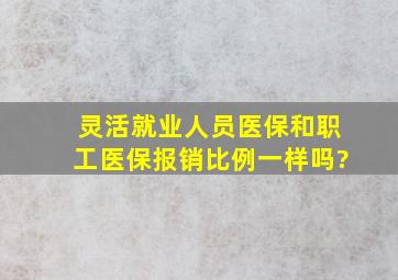 灵活就业人员医保和职工医保报销比例一样吗?