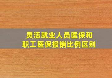 灵活就业人员医保和职工医保报销比例区别