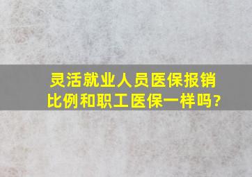 灵活就业人员医保报销比例和职工医保一样吗?