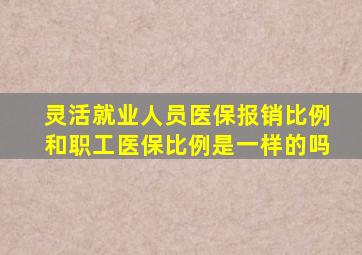 灵活就业人员医保报销比例和职工医保比例是一样的吗