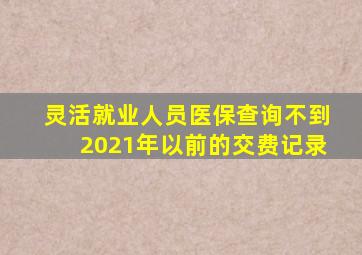 灵活就业人员医保查询不到2021年以前的交费记录