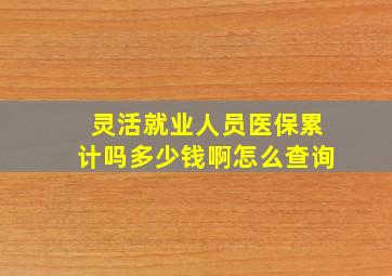 灵活就业人员医保累计吗多少钱啊怎么查询