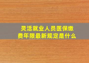 灵活就业人员医保缴费年限最新规定是什么