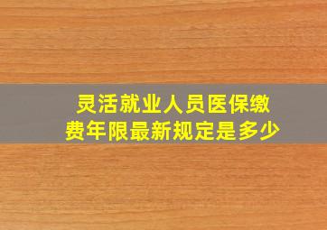 灵活就业人员医保缴费年限最新规定是多少