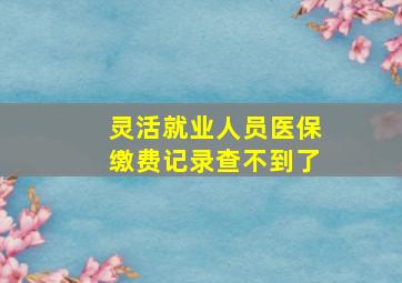 灵活就业人员医保缴费记录查不到了