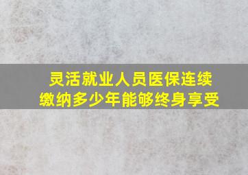 灵活就业人员医保连续缴纳多少年能够终身享受