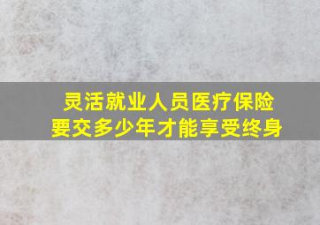 灵活就业人员医疗保险要交多少年才能享受终身