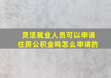 灵活就业人员可以申请住房公积金吗怎么申请的