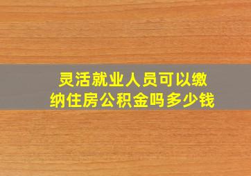 灵活就业人员可以缴纳住房公积金吗多少钱